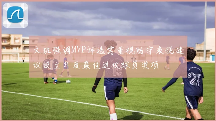 文班强调MVP评选需重视防守表现建议设立年度最佳进攻球员奖项