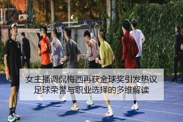 女主播调侃梅西再获金球奖引发热议 足球荣誉与职业选择的多维解读